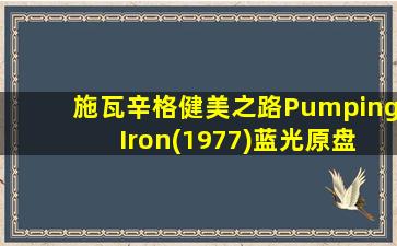 施瓦辛格健美之路Pumping Iron(1977)蓝光原盘